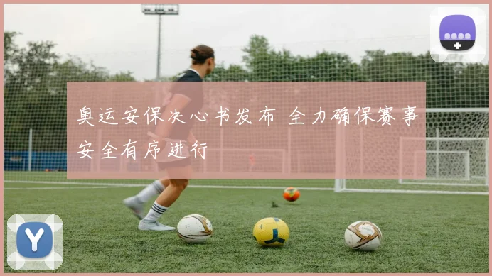 奥运安保决心书发布 全力确保赛事安全有序进行