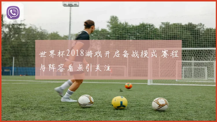 世界杯2018游戏开启备战模式 赛程与阵容看点引关注