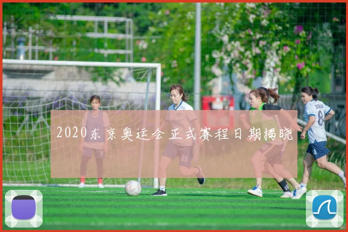 2020东京奥运会正式赛程日期揭晓