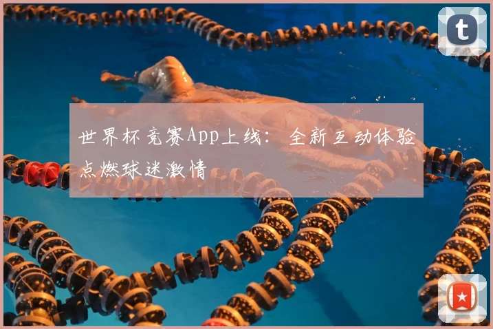 世界杯竞赛App上线：全新互动体验点燃球迷激情
