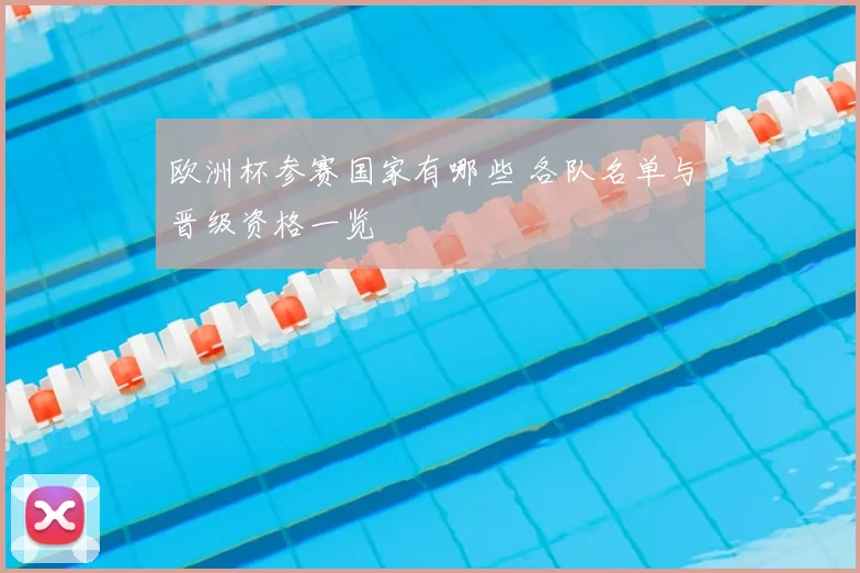 欧洲杯参赛国家有哪些 各队名单与晋级资格一览