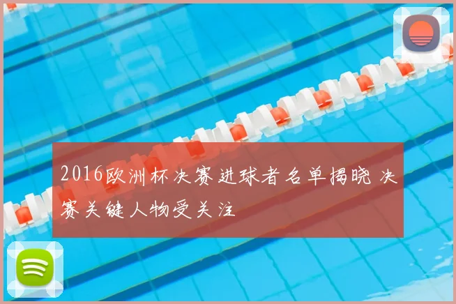 2016欧洲杯决赛进球者名单揭晓 决赛关键人物受关注