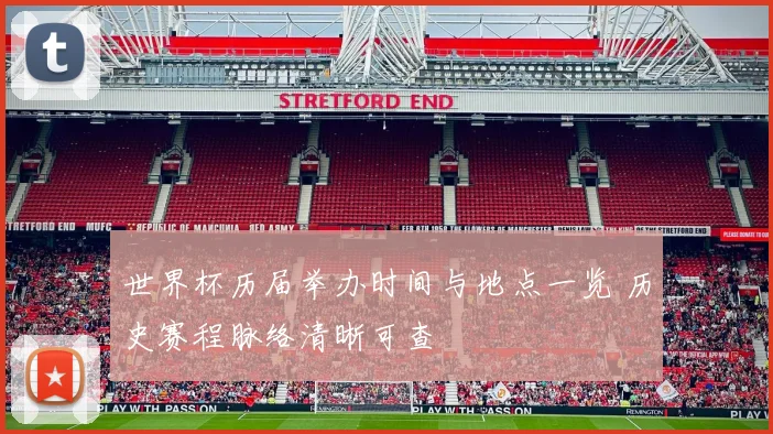 世界杯历届举办时间与地点一览 历史赛程脉络清晰可查