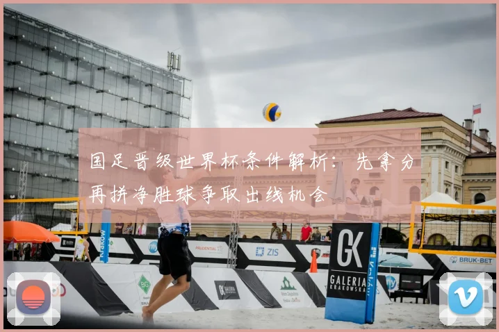 国足晋级世界杯条件解析：先拿分再拼净胜球争取出线机会