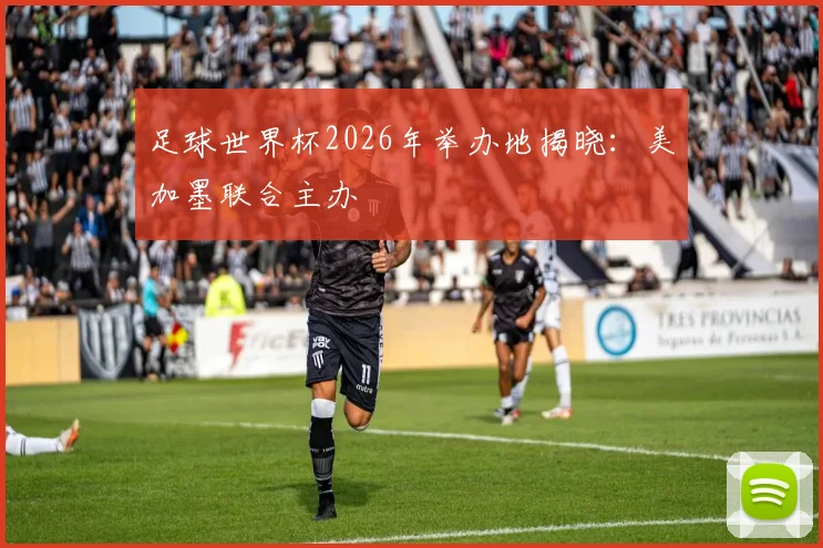 足球世界杯2026年举办地揭晓：美加墨联合主办