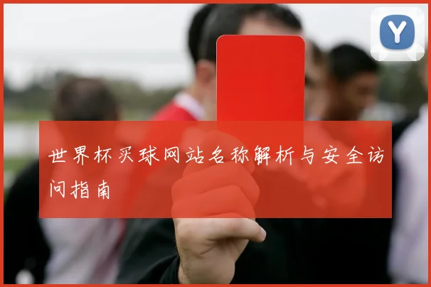 世界杯买球网站名称解析与安全访问指南