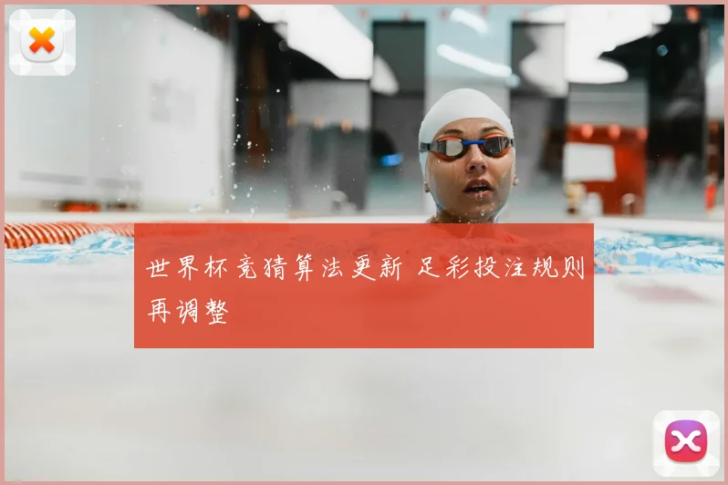 世界杯竞猜算法更新 足彩投注规则再调整