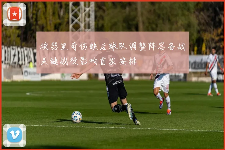 埃瑟里奇伤缺后球队调整阵容备战关键战役影响首发安排