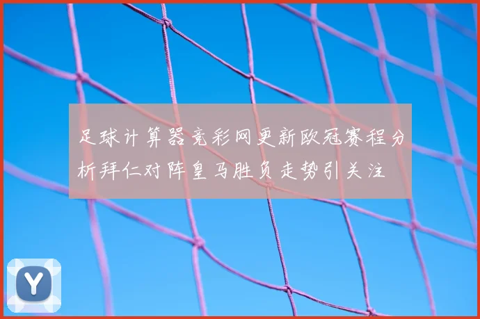 足球计算器竞彩网更新欧冠赛程分析拜仁对阵皇马胜负走势引关注