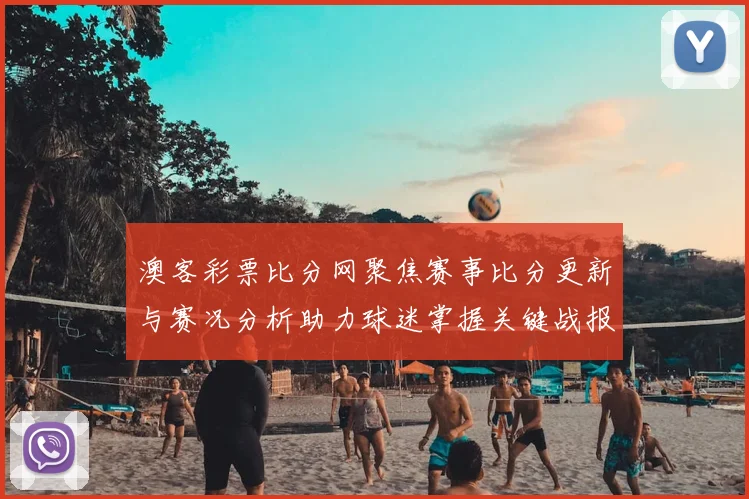 澳客彩票比分网聚焦赛事比分更新与赛况分析助力球迷掌握关键战报