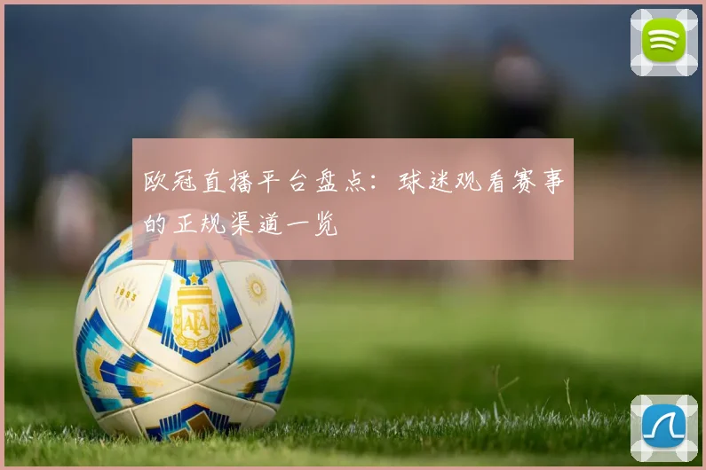 欧冠直播平台盘点：球迷观看赛事的正规渠道一览
