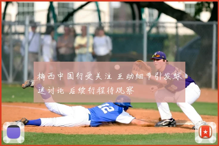 梅西中国行受关注 互动细节引发球迷讨论 后续行程待观察