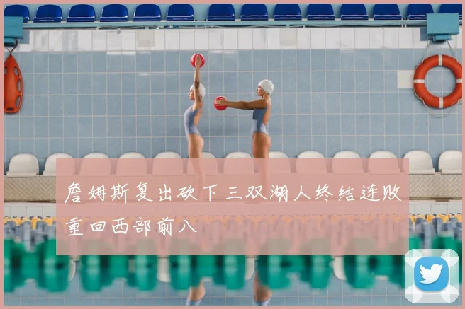 詹姆斯复出砍下三双湖人终结连败重回西部前八