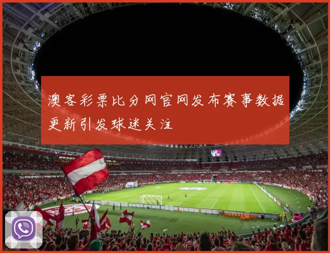 澳客彩票比分网官网发布赛事数据更新引发球迷关注