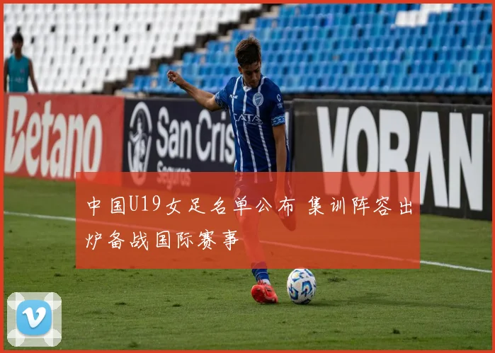 中国U19女足名单公布 集训阵容出炉备战国际赛事