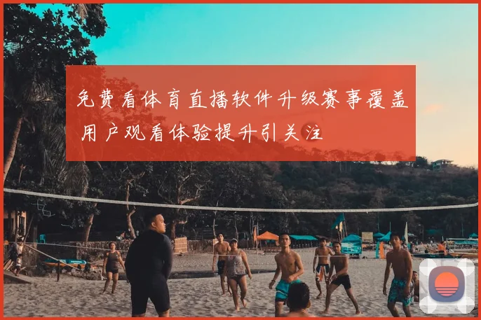 免费看体育直播软件升级赛事覆盖 用户观看体验提升引关注