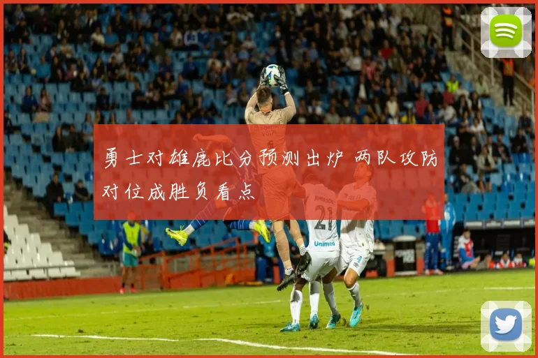 勇士对雄鹿比分预测出炉 两队攻防对位成胜负看点