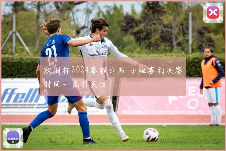 欧洲杯2024赛程公布 小组赛到决赛时间一览引关注