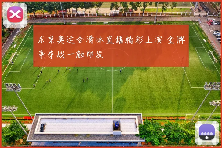 东京奥运会滑冰直播精彩上演 金牌争夺战一触即发