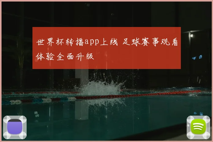 世界杯转播app上线 足球赛事观看体验全面升级