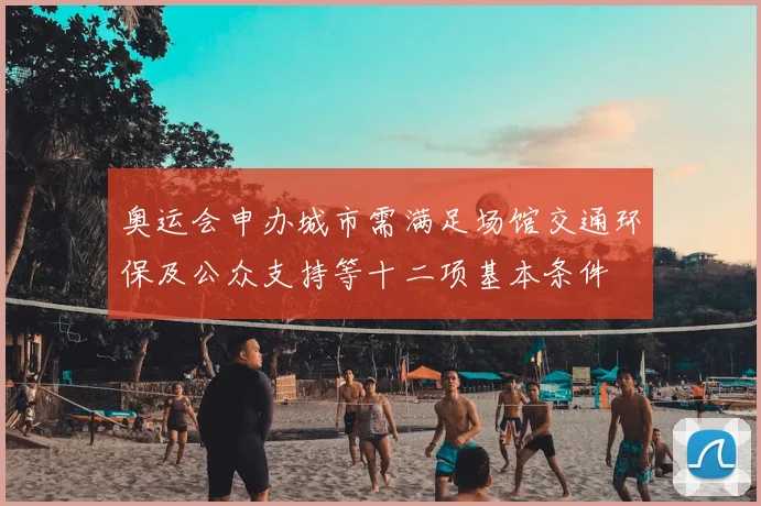 奥运会申办城市需满足场馆交通环保及公众支持等十二项基本条件