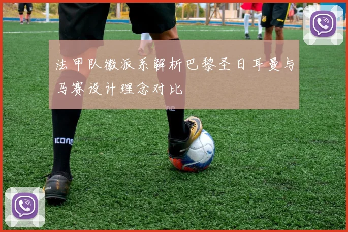 法甲队徽派系解析巴黎圣日耳曼与马赛设计理念对比