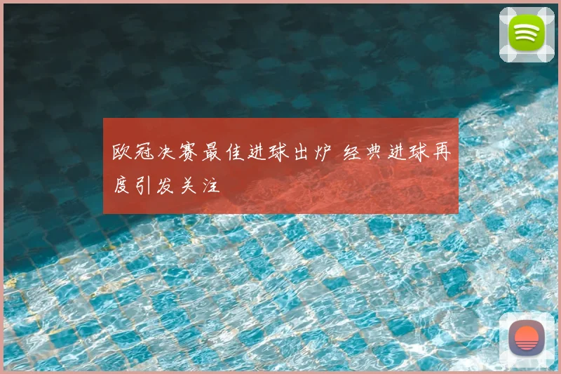 欧冠决赛最佳进球出炉 经典进球再度引发关注