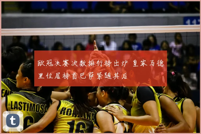 欧冠决赛次数排行榜出炉 皇家马德里位居榜首巴萨紧随其后