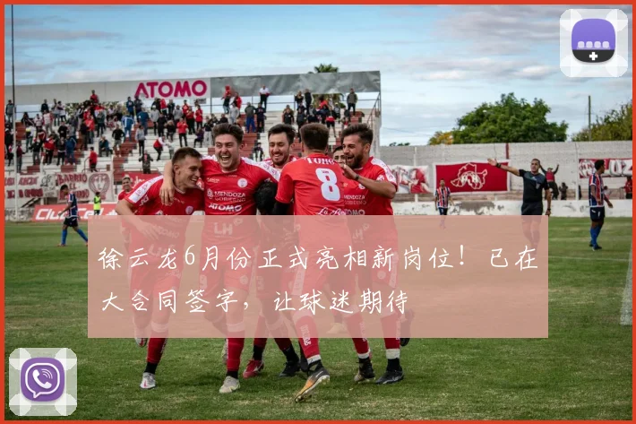 徐云龙6月份正式亮相新岗位!已在大合同签字,让球迷期待