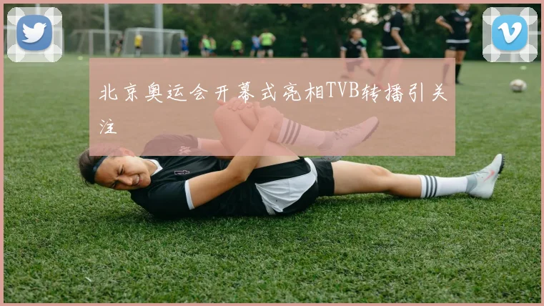 北京奥运会开幕式亮相TVB转播引关注