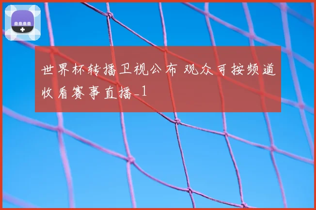 世界杯转播卫视公布 观众可按频道收看赛事直播_1
