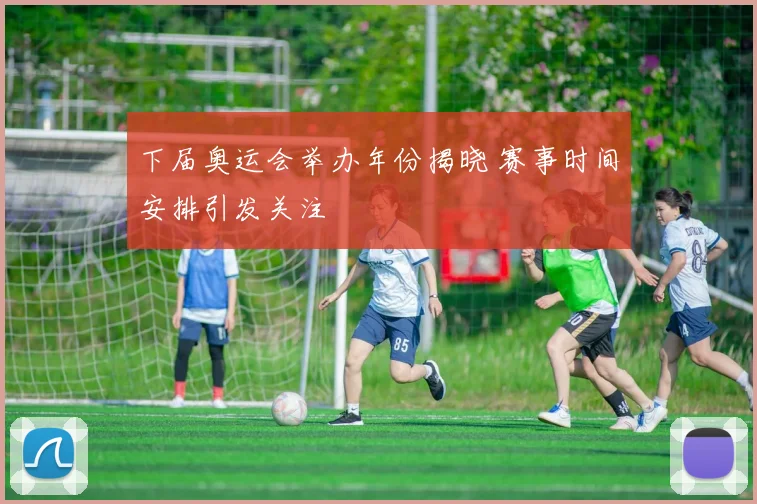 下届奥运会举办年份揭晓 赛事时间安排引发关注