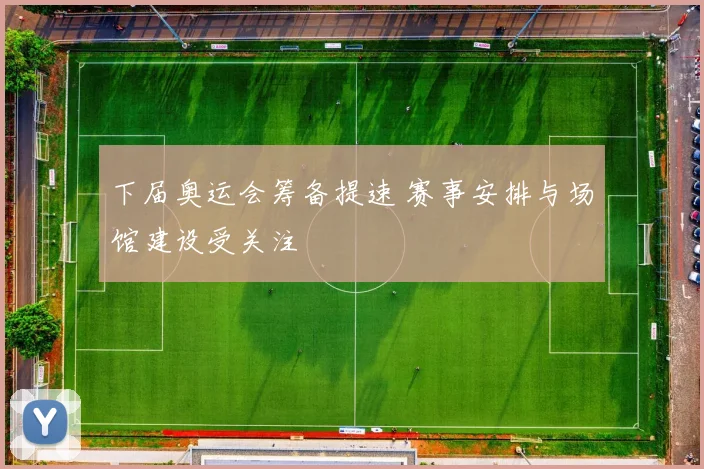 下届奥运会筹备提速 赛事安排与场馆建设受关注