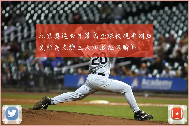 北京奥运会开幕式全球收视率创历史新高点燃主火炬成经典瞬间