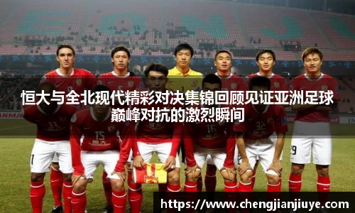 恒大与全北现代精彩对决集锦回顾见证亚洲足球巅峰对抗的激烈瞬间