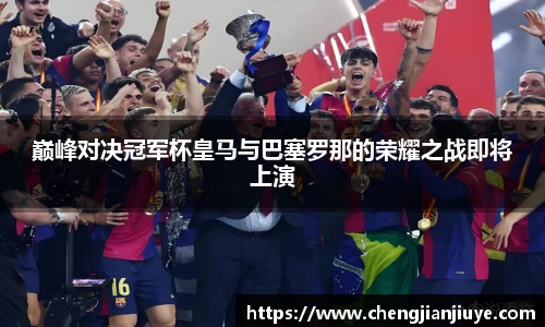 巅峰对决冠军杯皇马与巴塞罗那的荣耀之战即将上演