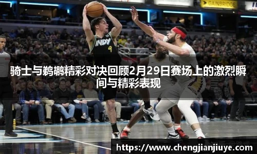 骑士与鹈鹕精彩对决回顾2月29日赛场上的激烈瞬间与精彩表现