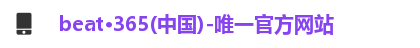 beat·365(中国)-唯一官方网站